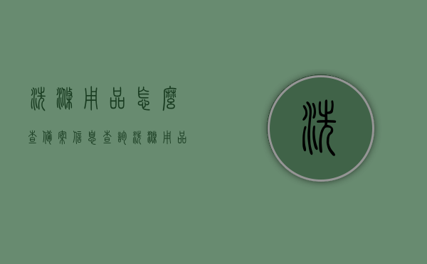 洗涤用品怎么查备案信息查询（洗涤用品需要什么资质），洗涤用品备案信息查询指南及资质要求概述，洗涤用品备案信息查询指南，资质要求与查询步骤概述