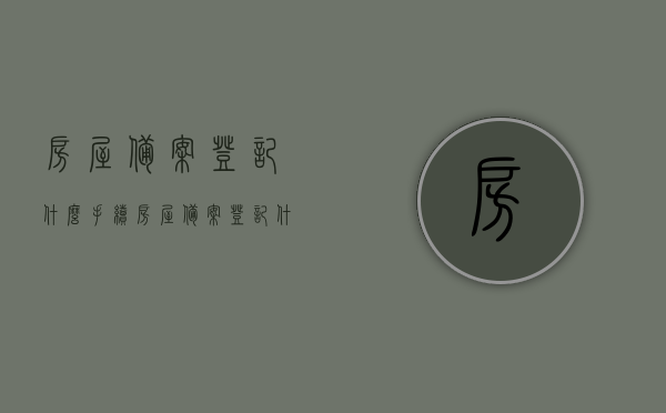 房屋备案登记什么手续（房屋备案登记什么手续啊），房屋备案登记手续详解，房屋备案登记手续详解，从登记到完成的全过程指引，房屋备案登记手续全程详解，从登记到完成的步骤指引，房屋备案登记手续全程指南，从登记到完成的步骤详解，房屋备案登记全程指南，从登记到完成的手续详解