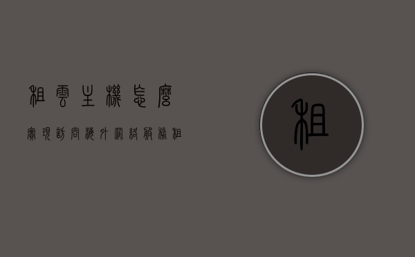 租云主机怎么实现访问海外网络服务（租国外服务器怎么访问网站），云主机访问海外网络服务指南，租国外服务器如何顺利访问网站，云主机访问海外网络服务指南，如何顺利租用国外服务器并访问网站？，云主机访问海外网络服务指南，如何顺利租用国外服务器并实现网站访问？，云主机访问海外网络服务指南，如何顺利租用国外服务器并实现网站访问？，云主机访问海外网络服务指南，如何顺利租用国外服务器并实现网站顺畅访问？ 第1张