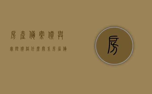 房产备案价与实际价格什么关系（房屋备案价比实际价格高吗），房产备案价与实际价格的关系解析，备案价是否高于实际价格？