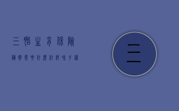 三胎生育保险备案需要什么材料和手续和证件（三胎生育险报销流程），三胎生育保险备案手续及所需材料全解析（生育险报销流程指南），三胎生育保险备案手续及报销流程详解，所需材料与手续全解析指南，三胎生育保险备案手续及报销流程详解，材料、手续与证件全解析指南，三胎生育保险备案与报销流程详解，所需材料、手续及证件全解析