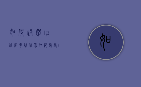 如何通过ip访问云服务器（如何通过ip访问云服务器端口），如何通过IP访问云服务器及其端口操作指南 第1张