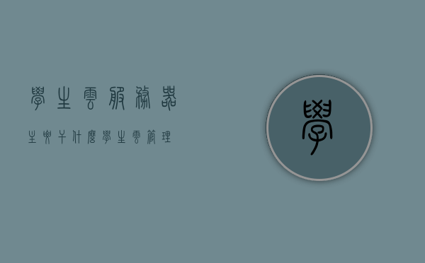 学生云服务器主要干什么（学生云管理），学生云服务器的管理与应用，探索学生云管理的主要功能及作用