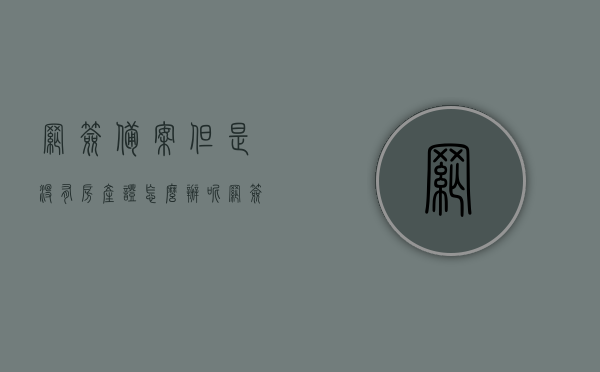 网签备案但是没有房产证怎么办理（网签没有备案算房产吗），网签备案与房产证缺失的处理方法，网签未备案是否算作房产权益？