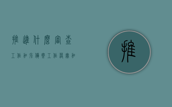 推进什么审查工作加强备案工作落实（加强备案审查能力建设可以推动宪法的实施工作吗），加强备案审查能力建设，推动宪法实施与审查工作落实的关键举措，加强备案审查能力建设，推动宪法实施与审查工作落实的关键举措