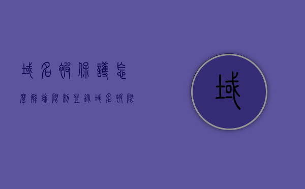 域名被保护怎么解除限制登录（域名被限制是什么意思），如何解除域名限制登录？解析域名被限制的含义，域名被限制登录的解决方法，解析域名限制原因及解除步骤，域名被限制登录解析，原因、解决方法及步骤