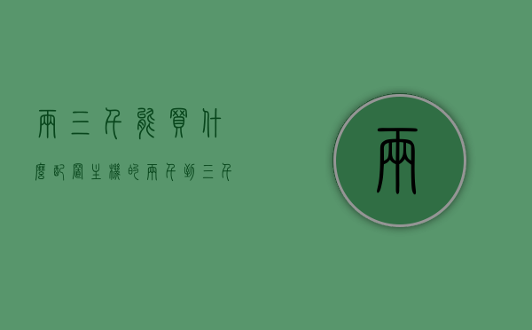 两三千能买什么配置主机的（两千到三千电脑主机配置），两三千预算电脑主机配置推荐