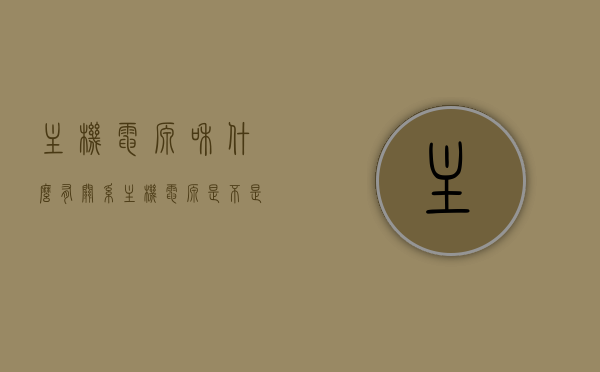 主机电源和什么有关系（主机电源是不是都一样），主机电源与哪些因素有关，电源差异解析