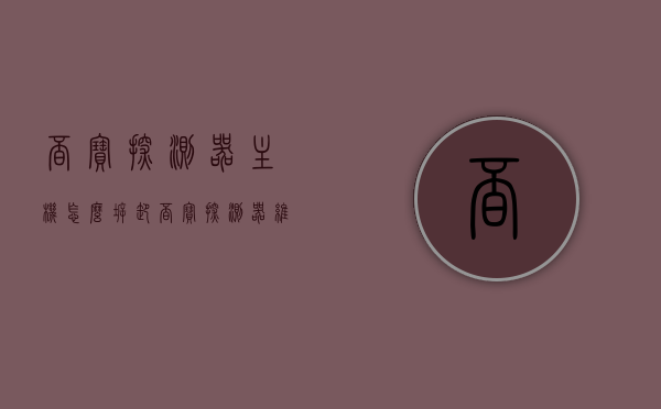 觅宝探测器主机怎么拆卸（觅宝探测器维修），觅宝探测器主机拆卸及维修指南，觅宝探测器主机拆卸与维修指南，详解探测器拆卸及维修步骤与技巧，觅宝探测器主机拆卸与维修详解，指南与技巧分享，觅宝探测器主机拆卸与维修详解，指南与技巧分享，觅宝探测器主机拆卸与维修详解，步骤、技巧与指南分享，觅宝探测器主机拆卸与维修详解，步骤、技巧与指南分享，觅宝探测器主机拆卸与维修详解，步骤、技巧与指南分享，觅宝探测器主机拆卸与维修详解，步骤、技巧与指南分享