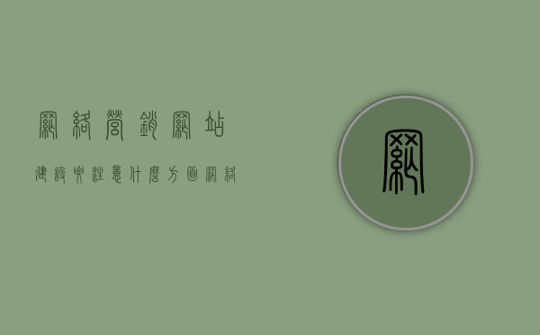 网络营销网站建设要注意什么方面（网络营销网站建设要注意什么方面的问题），网络营销网站建设的关键注意事项全解析，网络营销网站建设的关键注意事项全解析，从策略到实施的关注点与问题解析，网络营销网站建设关键注意事项全解析，从策略到实施的关注问题与解决方案，网络营销网站建设关键注意事项全解析，策略、实施问题与解决方案的关注点全梳理，网络营销网站建设关键注意事项全解析，策略、实施问题与解决方案的关注点梳理，网络营销网站建设关键注意事项全解析，策略、实施问题与解决方案的关注点梳理