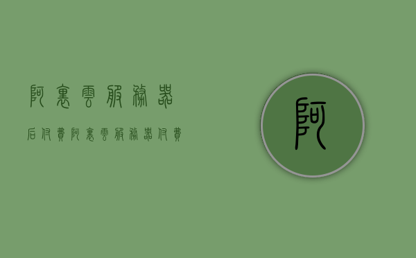 阿里云服务器后付费（阿里云服务器付费版），阿里云服务器后付费模式介绍（付费版详解）