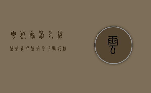 云服务器系统监控管理（监控云存储服务器），云服务器系统监控管理，全方位监控云存储服务器状态与性能