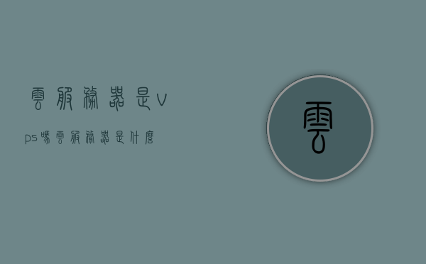 云服务器是vps吗（云服务器是什么），云服务器解析，它与VPS有何不同？，云服务器解析，与VPS的差异及定义探讨，云服务器与VPS，定义、差异及解析探讨