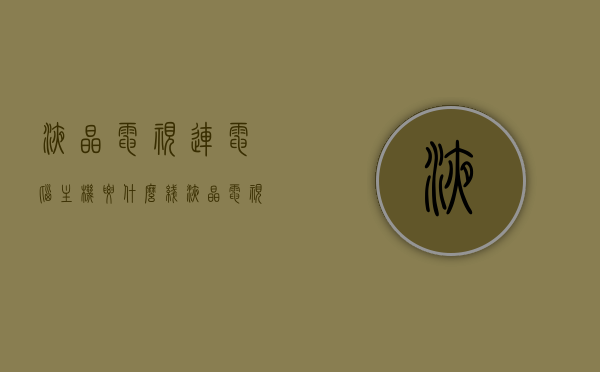 液晶电视连电脑主机要什么线（液晶电视机连接电脑主机的步骤如下），液晶电视连接电脑主机需要哪些线缆？连接步骤详解，液晶电视连接电脑主机，所需线缆与连接步骤详解，液晶电视连接电脑主机，所需线缆与详细连接步骤解析