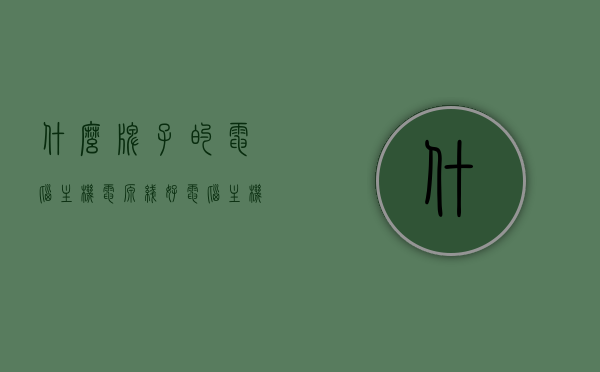 什么牌子的电脑主机电源线好（电脑主机电源线哪个牌子好），电脑主机电源线的品牌选择，哪个牌子好？，电脑主机电源线品牌选择指南，哪个牌子好？全面解析不同品牌电脑主机电源线的优劣！，电脑主机电源线品牌选择指南，全面解析不同品牌电源线的优劣，助你选购最佳品牌！，电脑主机电源线品牌选择指南，全面解析不同品牌优劣，助你选购最佳品牌！