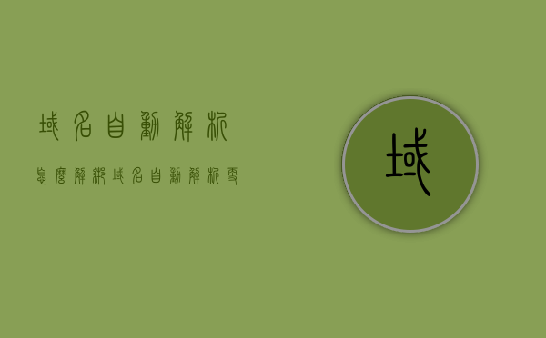 域名自动解析怎么解绑（域名自动解析更换ip），域名自动解析解绑与更换IP操作指南，域名自动解析解绑与IP更换操作指南，域名自动解析解绑方法与步骤解析，域名自动解析解绑与IP更换操作详解，步骤解析及指南，域名自动解析解绑与IP更换操作详解，步骤解析及指南，域名自动解析解绑与IP更换操作详解，步骤解析及指南，域名自动解析解绑与IP更换操作详解，步骤解析及指南