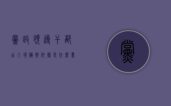 党政领导干部出入境备案依据是什么意思（领导干部出国境管理限定），党政领导干部出入境备案依据详解，管理与限定的关键要素