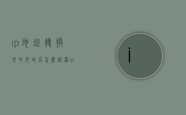ip地址转换成中文域名怎么设置（ip地址怎么改成中国的），IP地址转换为中文域名设置教程，如何设置IP地址为中国域名？，IP地址转换为中文域名设置教程，如何将IP地址设置为中国域名？，IP地址转换为中文域名设置教程，如何将IP地址设置显示为中国的域名？，IP地址转换为中文域名设置教程，如何将IP地址设置显示为中国的域名？，IP地址转换为中文域名设置教程，如何将IP地址设置显示为中国域名？，IP地址转换为中文域名设置教程，如何将IP地址设置显示为中国域名？