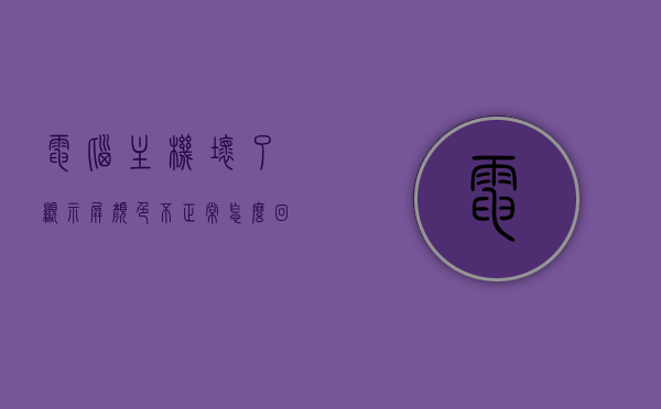 电脑主机坏了显示屏颜色不正常怎么回事（电脑主机哪里坏了导致显示器不亮），电脑主机故障导致显示屏颜色异常与显示器不亮的原因解析，电脑主机故障导致显示屏颜色异常及显示器不亮的原因解析与解析 第1张