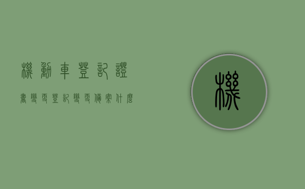 机动车登记证书变更登记变更备案什么意思（机动车登记证书变更登记变更备案3次），机动车登记证书变更与备案详解，三次变更登记备案的含义与流程，机动车登记证书变更与备案详解，三次变更登记备案的含义、流程全解析，机动车登记证书变更与备案详解，三次变更登记备案全流程及含义深度解析 第1张