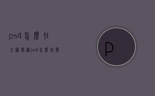 ps4怎么在主机关机（ps4怎么用关机键关机），PS4关机方法详解，如何使用关机键安全关闭主机？，PS4关机方法详解，使用关机键安全关闭主机的步骤，PS4关机方法详解，使用关机键安全关闭主机的步骤介绍