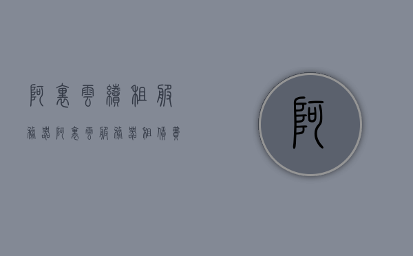 阿里云续租服务器（阿里云服务器租赁费），阿里云服务器续租费用详解，服务器租赁费概览