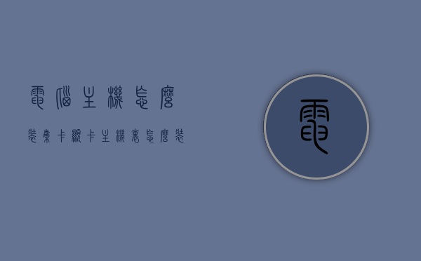 电脑主机怎么装集卡显卡（主机里怎么装显卡），电脑主机显卡安装指南，集卡显卡如何安装？，电脑主机显卡安装指南，集卡显卡如何轻松安装？，电脑主机显卡安装指南，集卡显卡轻松安装步骤