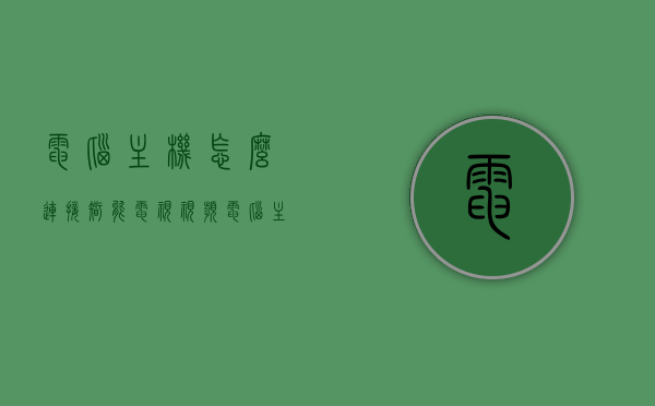 电脑主机怎么连接智能电视视频（电脑主机怎么链接电视），电脑主机连接智能电视教程，详细步骤与链接方法，电脑主机连接智能电视教程，详细步骤与链接方法，实现电脑与电视无缝对接！，电脑主机连接智能电视教程，详细步骤与链接方法，实现无缝对接！，电脑主机连接智能电视教程，无缝对接的详细步骤与链接方法，电脑主机连接智能电视教程，无缝对接的详细步骤与链接方法全解析，电脑主机连接智能电视教程，无缝对接的详细步骤与链接方法全解析，电脑主机连接智能电视教程，无缝对接的详细步骤与链接方法全解析
