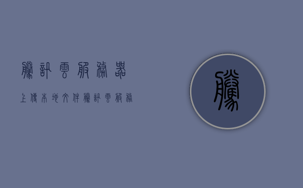 腾讯云服务器上传本地文件（腾讯云服务器上传本地文件失败），腾讯云服务器本地文件上传问题及解决方法，腾讯云服务器本地文件上传问题及解决方法解析，上传失败的原因与解决方案，腾讯云服务器本地文件上传问题解析及解决方案，上传失败的原因与修复方法，腾讯云服务器本地文件上传问题解析及解决策略，失败原因与修复指南，腾讯云服务器本地文件上传问题解析及解决策略，上传失败的修复指南，腾讯云服务器本地文件上传问题解析与解决策略，上传失败的修复指南 第1张
