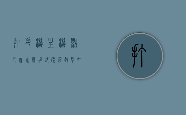 打印机主机显示屏怎么拆卸视频教学（打印机显示屏坏了），打印机主机显示屏拆卸教程，视频教你解决显示屏损坏问题