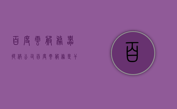 百度云服务器提供公司（百度云服务是干什么的），百度云服务，企业级解决方案的领先提供者，百度云服务，企业级解决方案的领先提供者与全方位服务介绍