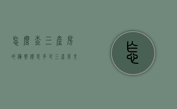 怎么查三产房的备案价是多少（三产房交易），三产房备案价及交易查询指南