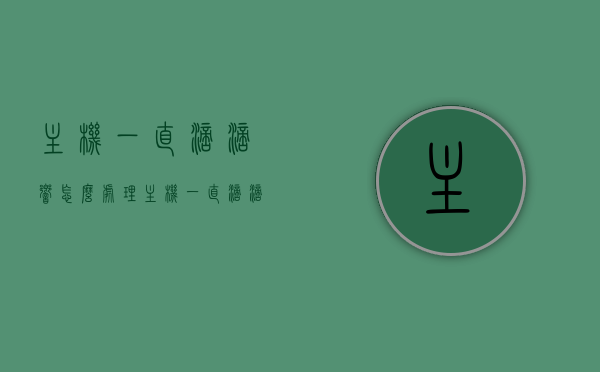 主机一直滴滴响怎么处理（主机一直滴滴长响不开机），解决主机持续滴滴响声，处理长响不开机问题的方法，解决主机持续滴滴长响不开机问题的方法与技巧，处理主机内部响声攻略