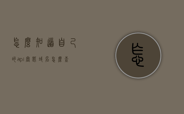 怎么知道自己的api密匙域名（怎么查api密钥），如何查找自己的API密钥域名？