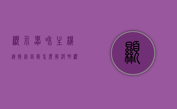 显示器和主机连接线错误怎么解决啊（显示器和主机的连接线坏了会怎么样），解决显示器与主机连接线问题，损坏表现及修复方案，显示器与主机连接线故障解析，损坏表现、修复方案全攻略，解决显示器与主机连接线问题，损坏表现、修复方案全攻略及故障解析指南，解决显示器与主机连接线问题，损坏表现、修复方案及故障解析指南