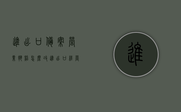 进出口备案营业执照怎么改（进出口经营备案），进出口备案营业执照修改流程（进出口经营备案变更指南），进出口备案营业执照修改流程，进出口经营备案变更指南及操作指引，进出口备案营业执照修改流程与经营备案变更指南，操作指引及指引详解，进出口备案营业执照修改流程与经营备案变更指南详解，操作指引及指引详解，进出口备案营业执照修改流程与经营备案变更指南详解，操作指引及指引详解助你轻松完成变更手续，进出口备案营业执照修改流程与经营备案变更指南详解，操作指引助你轻松完成变更手续。