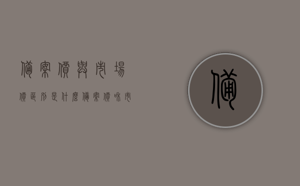 备案价与市场价区别是什么（备案价和市场价），备案价与市场价的区别详解（备案价与市场价差异解析）