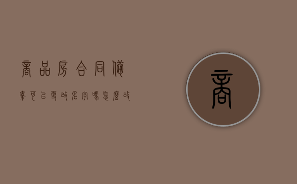 商品房合同备案可以更改名字吗怎么改（备案的商品房买卖合同更名），商品房合同备案更名指南，能否更改名字及更名流程解析，商品房合同备案更名指南，能否更改名字及更名流程全解析，商品房合同备案更名指南，能否更改名字及更名流程全解析与操作指南，商品房合同备案更名指南，能否更改名字及更名流程全解析与操作手册