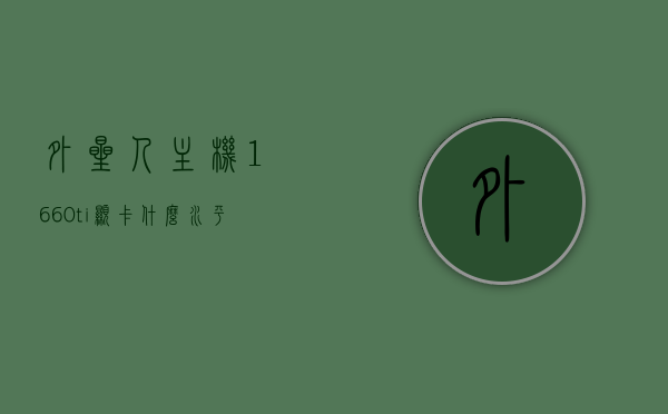 外星人主机1660ti显卡什么水平（外星人的1660ti怎么样），外星人主机搭载1660ti显卡性能解析及评价，外星人主机搭载NVIDIA GeForce RTX 1660 Ti显卡性能深度解析与评价，性能水平及使用体验探讨，外星人主机搭载NVIDIA GeForce RTX 1660 Ti显卡性能深度解析与使用体验探讨