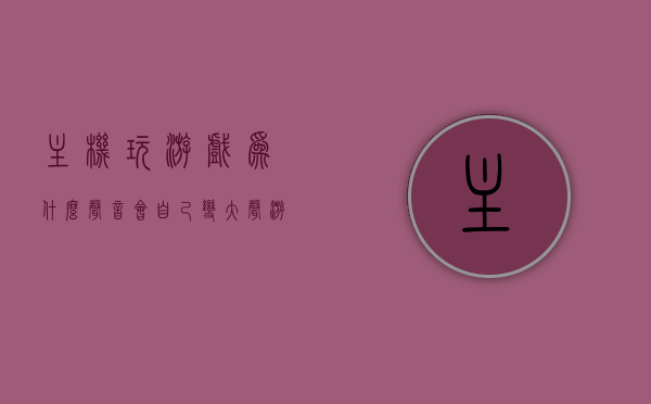 主机玩游戏为什么声音会自己变大声（游戏一运行主机声音就很响），主机玩游戏声音自动变大声的原因解析，游戏运行导致主机响声增大探究，游戏运行中的声音变化解析，主机声音自动变大声的原因及游戏运行导致响声增大的探究