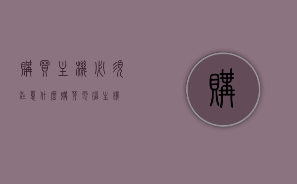 购买主机必须注意什么（购买电脑主机），购买电脑主机需要注意什么？全面解析购买主机要点，购买电脑主机全攻略，注意事项与要点解析，购买电脑主机全攻略，注意事项与要点解析，选购主机必备指南，购买电脑主机全攻略，注意事项与要点解析，选购主机必备指南，购买电脑主机全攻略，注意事项与选购要点解析