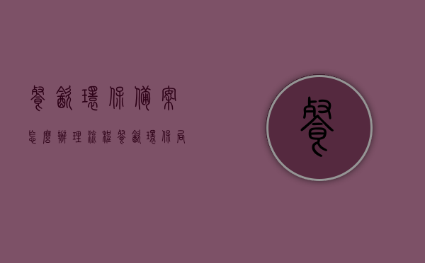 餐饮环保备案怎么办理流程（餐饮环保局备案流程），餐饮环保备案流程详解，从申请到备案的完整步骤指南，餐饮环保备案流程详解，从申请到备案的完整步骤指南