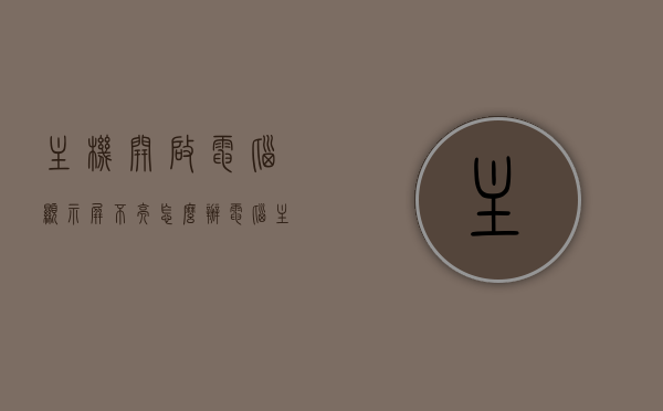 主机开启电脑显示屏不亮怎么办（电脑主机开启显示屏不亮怎么回事），电脑主机开启后显示屏不亮的原因及解决方案，电脑主机开启后显示屏不亮的原因及解决方案探讨，电脑主机开启后显示屏不亮的原因分析及解决策略探讨，电脑主机开启后显示屏不亮，原因分析与解决策略探讨，电脑主机开启后显示屏不亮，原因分析与解决策略全解析，电脑主机开启后显示屏不亮，原因解析与解决策略全攻略，电脑主机开启后显示屏不亮，原因解析与解决策略全攻略，电脑主机开启后显示屏不亮，原因解析与解决策略全攻略