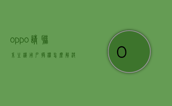 oppo请联系主机用户授权怎么解决（手机提示请联系机主用户授权使用），解决OPPO手机提示请联系机主用户授权问题的方法与步骤，解决OPPO手机请联系机主用户授权问题的方法与步骤，解决OPPO手机请联系机主用户授权问题的方法与步骤揭秘！OPPO授权问题解决指南！，解决OPPO手机请联系机主用户授权问题的方法与步骤指南，解决OPPO手机请联系机主用户授权问题的方法与步骤指南，操作揭秘及授权问题解决指南！