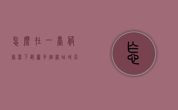 怎么在一台服务器下部署多个网站域名（一台服务器如何放置多个网站），一台服务器部署多个网站域名，实现多网站共存的指南