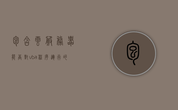包含云服务器能否对vba程序运行的词条，云服务器环境下VBA程序的运行能力与可行性探讨