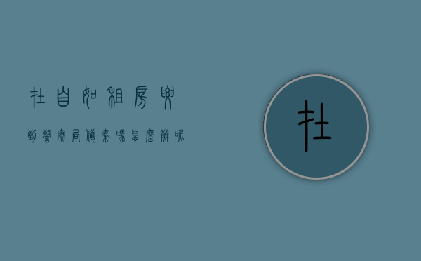 在自如租房要到警察局备案吗怎么办呢（自如的房屋会办理房屋租赁备案吗），自如租房的备案问题与房屋租赁备案详解，是否需要到警察局备案？自如房屋是否办理租赁备案手续？，自如租房的备案问题与房屋租赁备案详解，是否需要到警察局备案及自如的房屋是否办理租赁备案手续？