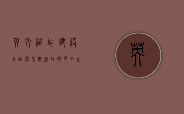 英文网站建设思路图怎么写好呢（英文网站建站），英文网站建设思路图的撰写指南（建站流程图），英文网站建设思路图的撰写指南与流程图标题，构建优质英文网站的蓝图与策略指南，英文网站建设思路图的撰写指南与流程图，构建优质网站的蓝图与策略指南标题合集，英文网站建设思路图与策略指南，构建优质网站的蓝图与撰写指南合集