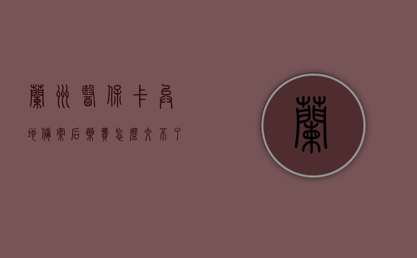 兰州医保卡异地备案后药费怎么交不了（异地医保备案了怎么结算不了），兰州医保卡异地备案后为何无法结算药费？解析异地医保结算难题。，解析异地医保结算难题，兰州医保卡异地备案后为何无法结算药费？，解析兰州医保卡异地备案后无法结算药费的难题，原因与解决方案，解析兰州医保卡异地备案后无法结算药费的难题，原因、解决方案与结算流程梳理，解析兰州医保卡异地备案后无法结算药费的难题，原因、解决方案与结算流程梳理，解析兰州医保卡异地备案后无法结算药费的难题，原因、解决方案与结算流程全梳理。