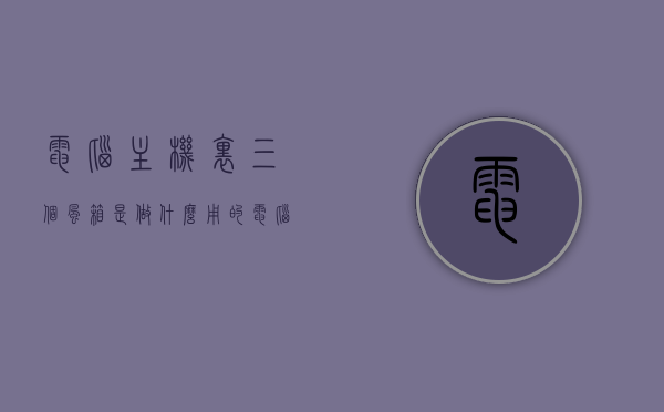 电脑主机里三个风箱是做什么用的（电脑主机3个风扇有用吗），电脑主机内三个风箱的作用及风扇必要性解析